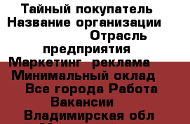 Тайный покупатель › Название организации ­ A1-Agency › Отрасль предприятия ­ Маркетинг, реклама, PR › Минимальный оклад ­ 1 - Все города Работа » Вакансии   . Владимирская обл.,Муромский р-н